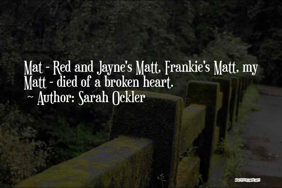 Sarah Ockler Quotes: Mat - Red And Jayne's Matt, Frankie's Matt, My Matt - Died Of A Broken Heart.