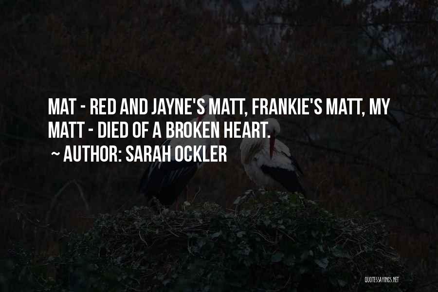 Sarah Ockler Quotes: Mat - Red And Jayne's Matt, Frankie's Matt, My Matt - Died Of A Broken Heart.