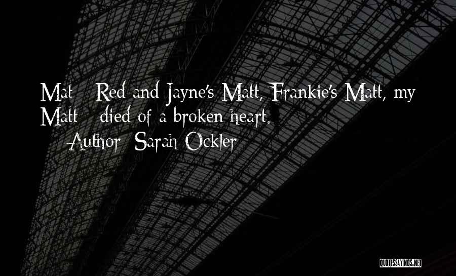 Sarah Ockler Quotes: Mat - Red And Jayne's Matt, Frankie's Matt, My Matt - Died Of A Broken Heart.