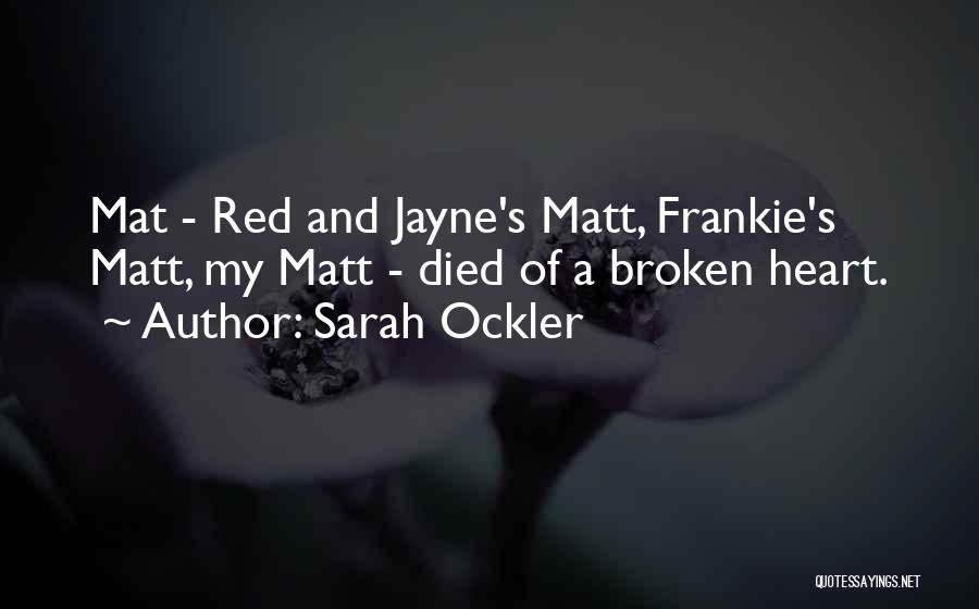 Sarah Ockler Quotes: Mat - Red And Jayne's Matt, Frankie's Matt, My Matt - Died Of A Broken Heart.