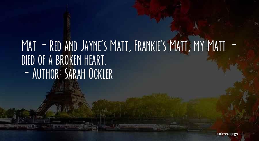 Sarah Ockler Quotes: Mat - Red And Jayne's Matt, Frankie's Matt, My Matt - Died Of A Broken Heart.