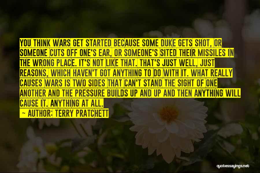 Terry Pratchett Quotes: You Think Wars Get Started Because Some Duke Gets Shot, Or Someone Cuts Off One's Ear, Or Someone's Sited Their