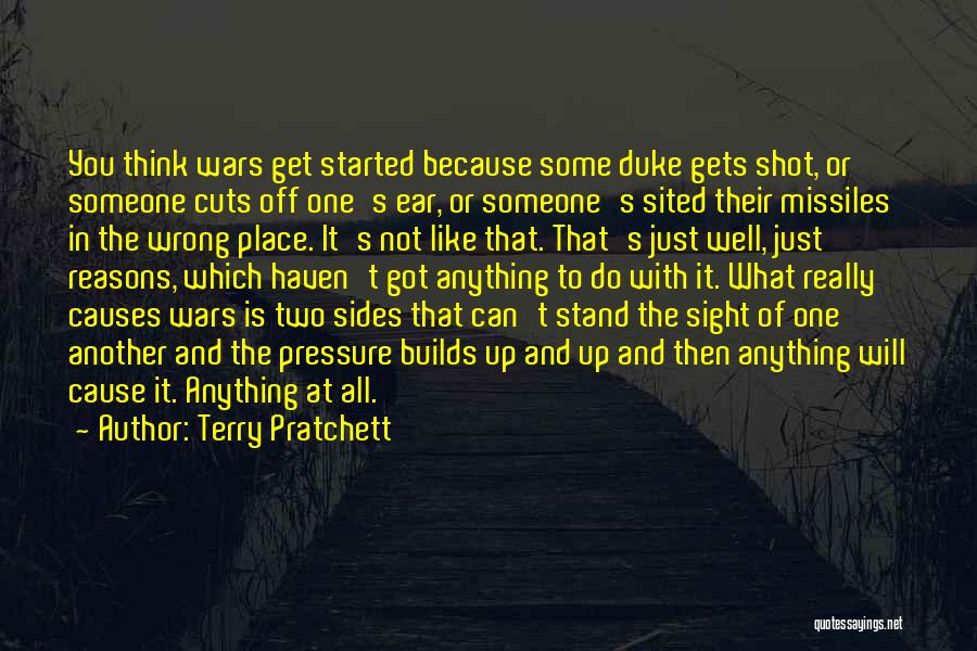 Terry Pratchett Quotes: You Think Wars Get Started Because Some Duke Gets Shot, Or Someone Cuts Off One's Ear, Or Someone's Sited Their