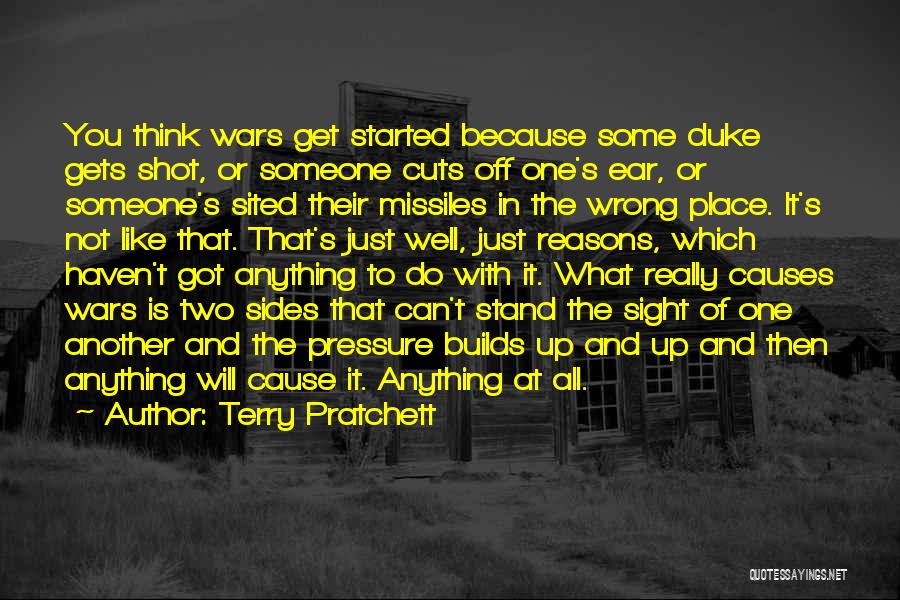 Terry Pratchett Quotes: You Think Wars Get Started Because Some Duke Gets Shot, Or Someone Cuts Off One's Ear, Or Someone's Sited Their