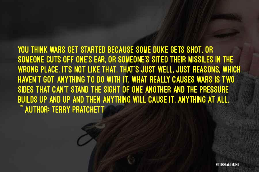 Terry Pratchett Quotes: You Think Wars Get Started Because Some Duke Gets Shot, Or Someone Cuts Off One's Ear, Or Someone's Sited Their