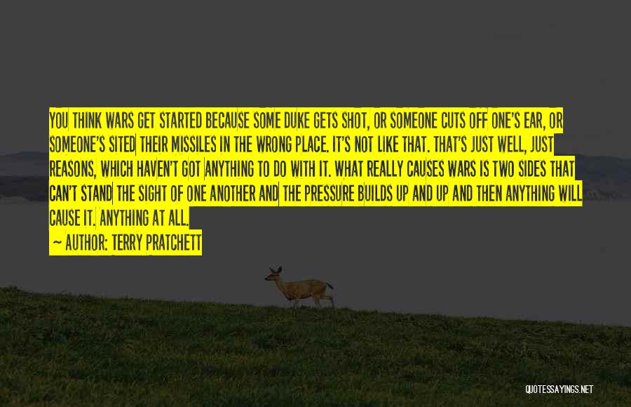 Terry Pratchett Quotes: You Think Wars Get Started Because Some Duke Gets Shot, Or Someone Cuts Off One's Ear, Or Someone's Sited Their