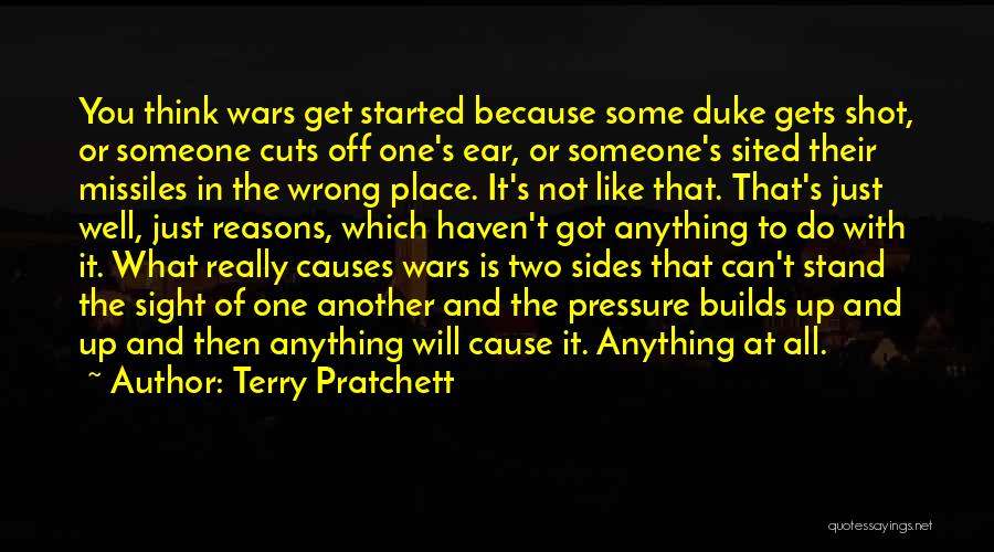 Terry Pratchett Quotes: You Think Wars Get Started Because Some Duke Gets Shot, Or Someone Cuts Off One's Ear, Or Someone's Sited Their