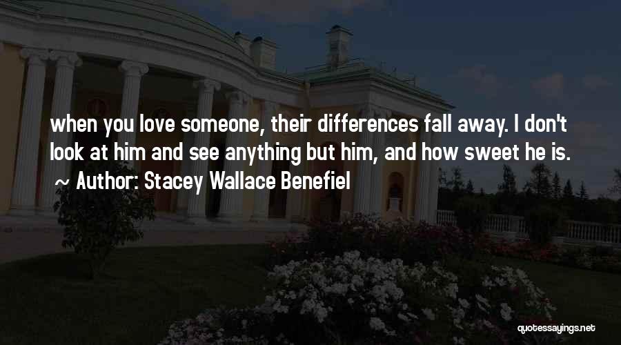 Stacey Wallace Benefiel Quotes: When You Love Someone, Their Differences Fall Away. I Don't Look At Him And See Anything But Him, And How