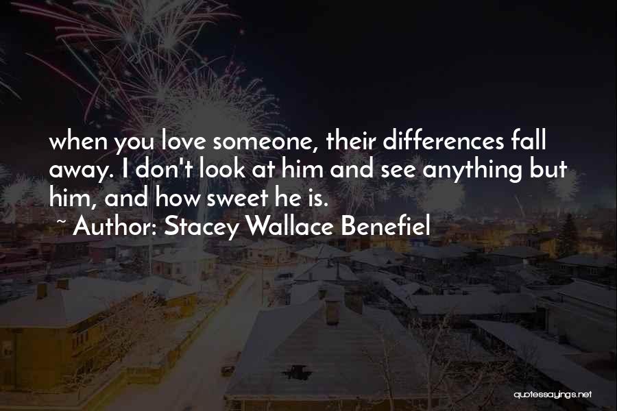 Stacey Wallace Benefiel Quotes: When You Love Someone, Their Differences Fall Away. I Don't Look At Him And See Anything But Him, And How