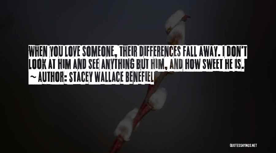 Stacey Wallace Benefiel Quotes: When You Love Someone, Their Differences Fall Away. I Don't Look At Him And See Anything But Him, And How