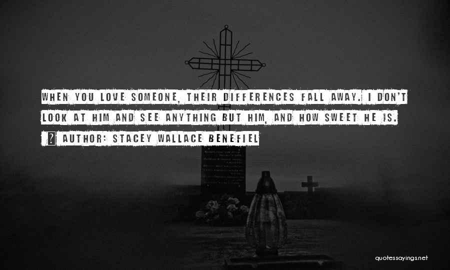 Stacey Wallace Benefiel Quotes: When You Love Someone, Their Differences Fall Away. I Don't Look At Him And See Anything But Him, And How