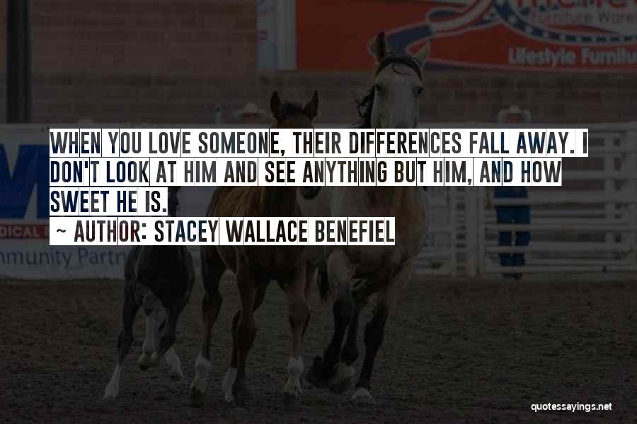 Stacey Wallace Benefiel Quotes: When You Love Someone, Their Differences Fall Away. I Don't Look At Him And See Anything But Him, And How