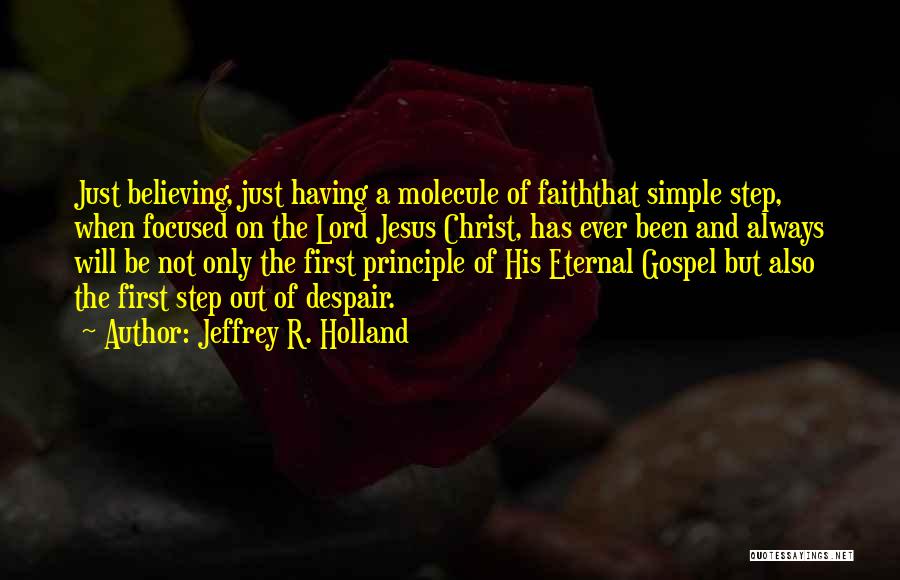 Jeffrey R. Holland Quotes: Just Believing, Just Having A Molecule Of Faiththat Simple Step, When Focused On The Lord Jesus Christ, Has Ever Been