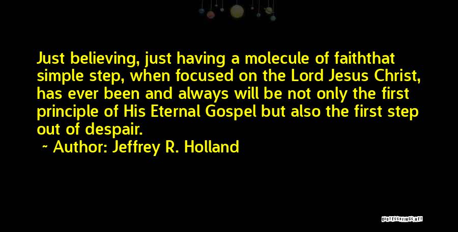 Jeffrey R. Holland Quotes: Just Believing, Just Having A Molecule Of Faiththat Simple Step, When Focused On The Lord Jesus Christ, Has Ever Been
