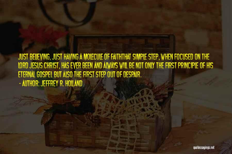 Jeffrey R. Holland Quotes: Just Believing, Just Having A Molecule Of Faiththat Simple Step, When Focused On The Lord Jesus Christ, Has Ever Been