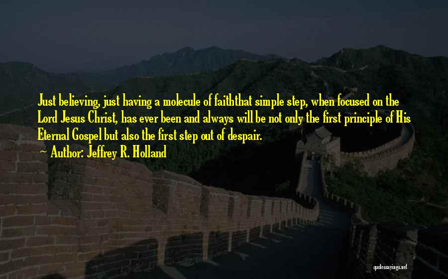 Jeffrey R. Holland Quotes: Just Believing, Just Having A Molecule Of Faiththat Simple Step, When Focused On The Lord Jesus Christ, Has Ever Been
