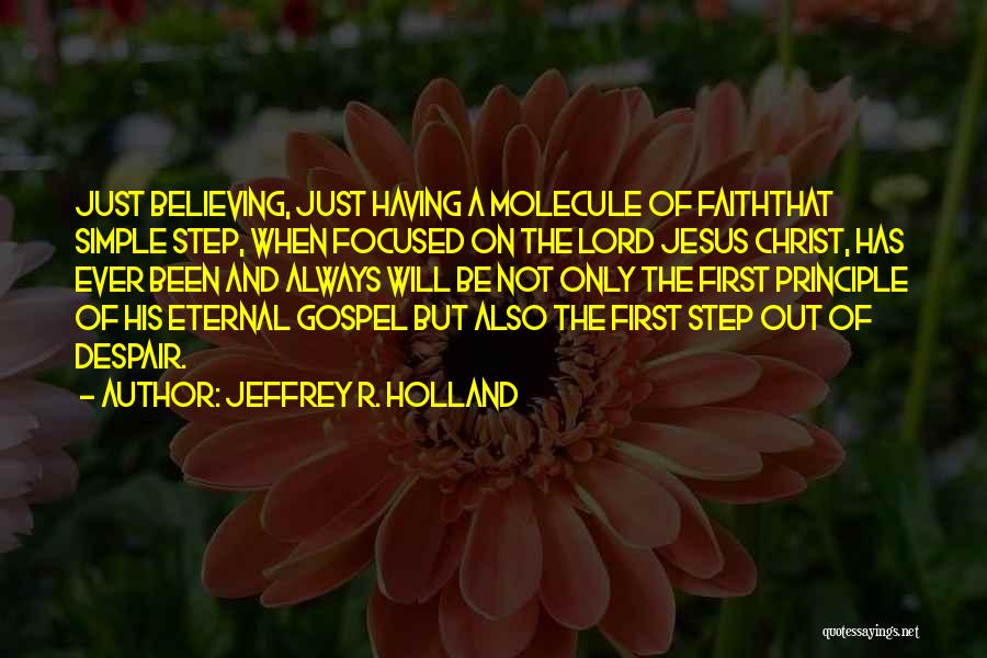 Jeffrey R. Holland Quotes: Just Believing, Just Having A Molecule Of Faiththat Simple Step, When Focused On The Lord Jesus Christ, Has Ever Been