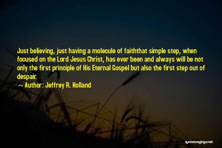 Jeffrey R. Holland Quotes: Just Believing, Just Having A Molecule Of Faiththat Simple Step, When Focused On The Lord Jesus Christ, Has Ever Been