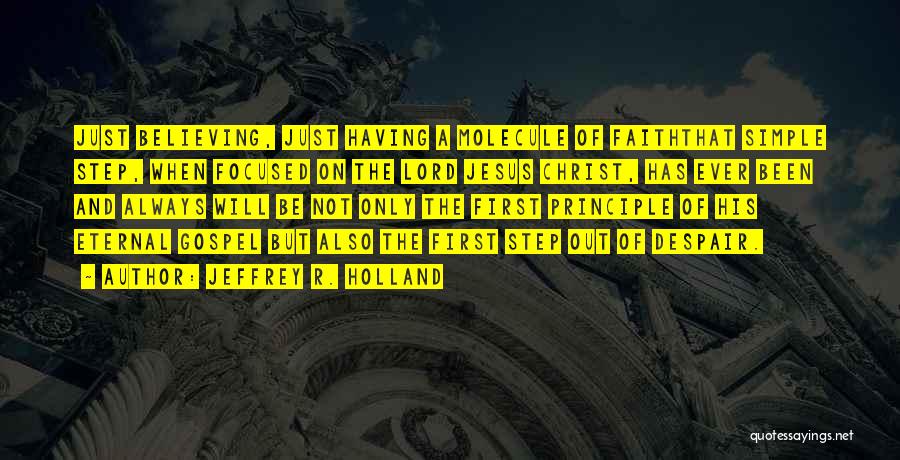 Jeffrey R. Holland Quotes: Just Believing, Just Having A Molecule Of Faiththat Simple Step, When Focused On The Lord Jesus Christ, Has Ever Been