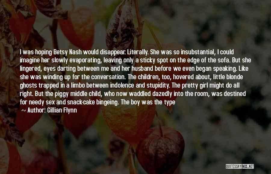 Gillian Flynn Quotes: I Was Hoping Betsy Nash Would Disappear. Literally. She Was So Insubstantial, I Could Imagine Her Slowly Evaporating, Leaving Only