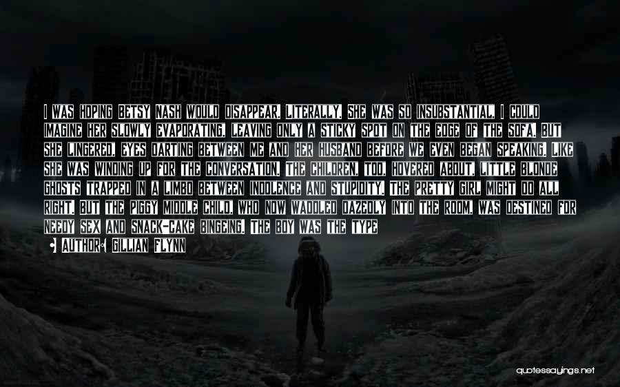 Gillian Flynn Quotes: I Was Hoping Betsy Nash Would Disappear. Literally. She Was So Insubstantial, I Could Imagine Her Slowly Evaporating, Leaving Only
