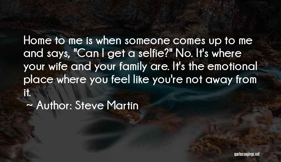 Steve Martin Quotes: Home To Me Is When Someone Comes Up To Me And Says, Can I Get A Selfie? No. It's Where