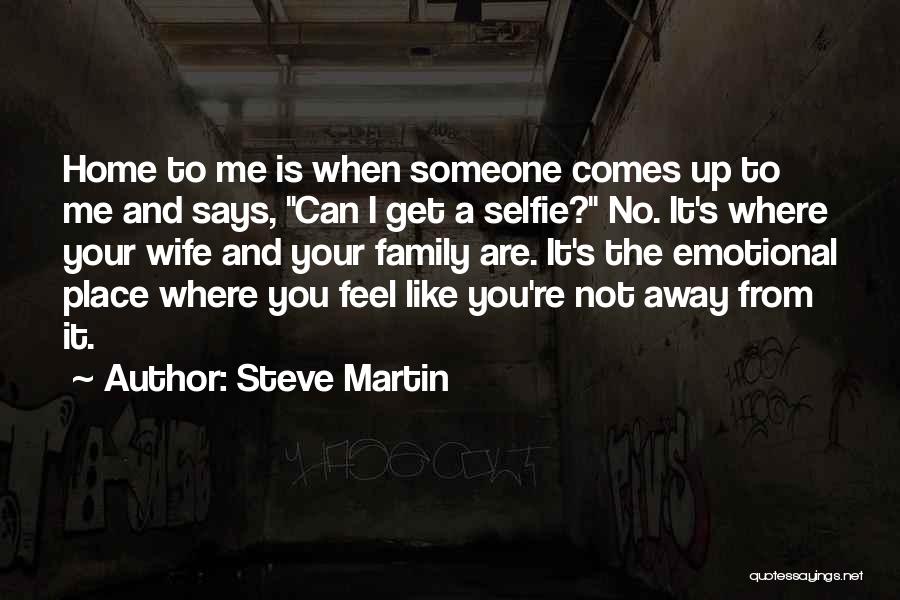 Steve Martin Quotes: Home To Me Is When Someone Comes Up To Me And Says, Can I Get A Selfie? No. It's Where