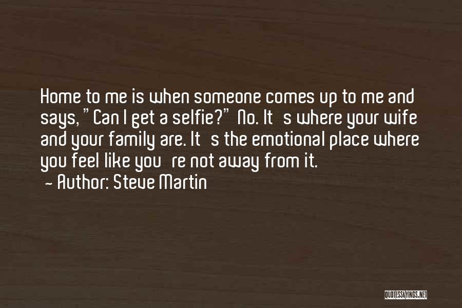 Steve Martin Quotes: Home To Me Is When Someone Comes Up To Me And Says, Can I Get A Selfie? No. It's Where