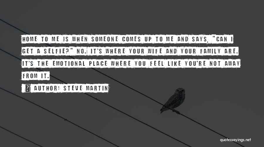 Steve Martin Quotes: Home To Me Is When Someone Comes Up To Me And Says, Can I Get A Selfie? No. It's Where