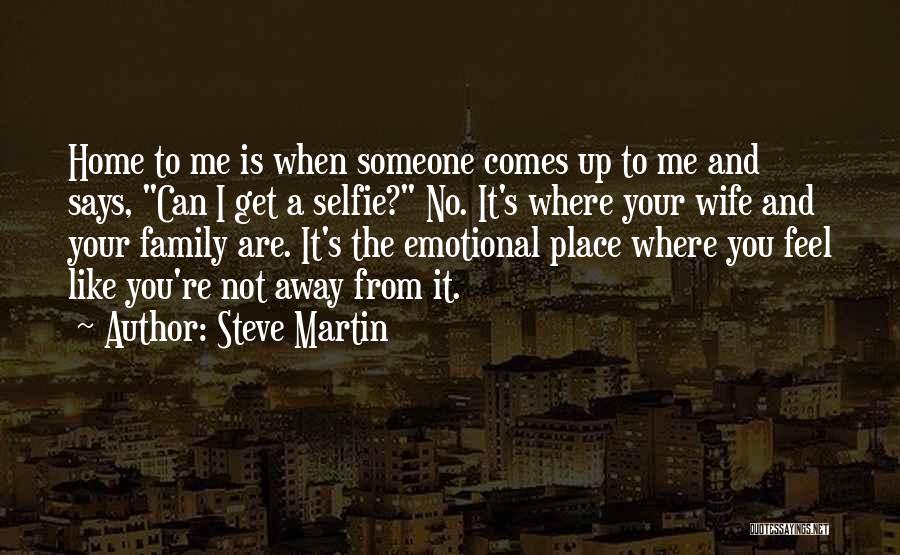 Steve Martin Quotes: Home To Me Is When Someone Comes Up To Me And Says, Can I Get A Selfie? No. It's Where