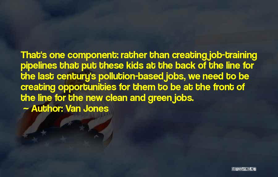 Van Jones Quotes: That's One Component: Rather Than Creating Job-training Pipelines That Put These Kids At The Back Of The Line For The