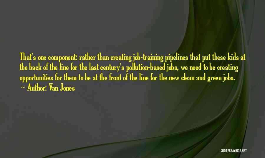 Van Jones Quotes: That's One Component: Rather Than Creating Job-training Pipelines That Put These Kids At The Back Of The Line For The