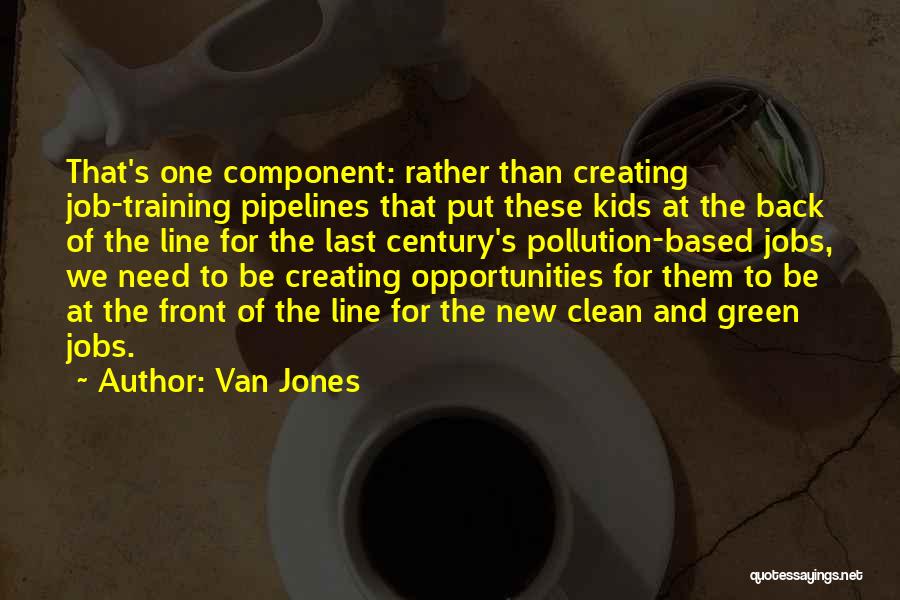 Van Jones Quotes: That's One Component: Rather Than Creating Job-training Pipelines That Put These Kids At The Back Of The Line For The