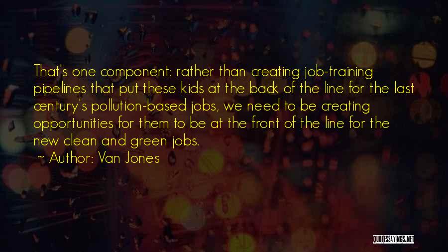 Van Jones Quotes: That's One Component: Rather Than Creating Job-training Pipelines That Put These Kids At The Back Of The Line For The