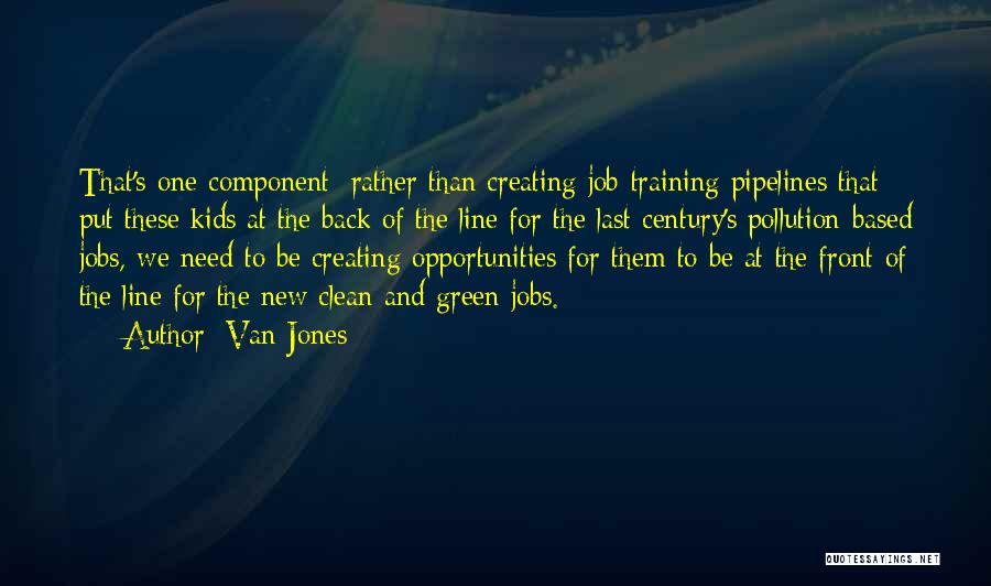 Van Jones Quotes: That's One Component: Rather Than Creating Job-training Pipelines That Put These Kids At The Back Of The Line For The