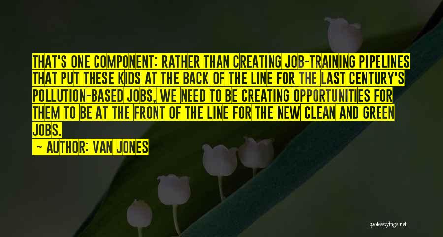 Van Jones Quotes: That's One Component: Rather Than Creating Job-training Pipelines That Put These Kids At The Back Of The Line For The