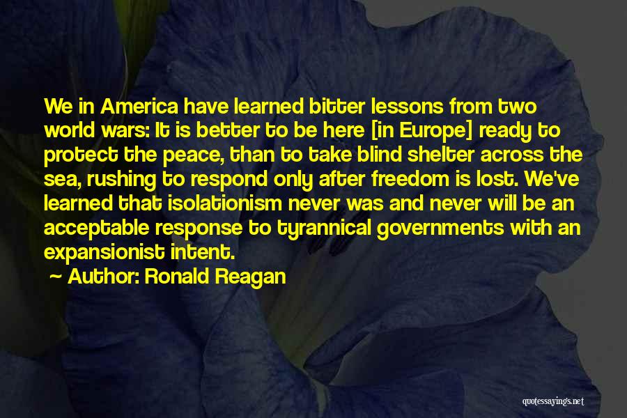 Ronald Reagan Quotes: We In America Have Learned Bitter Lessons From Two World Wars: It Is Better To Be Here [in Europe] Ready