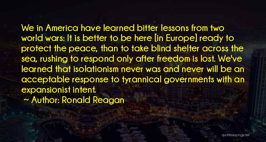 Ronald Reagan Quotes: We In America Have Learned Bitter Lessons From Two World Wars: It Is Better To Be Here [in Europe] Ready