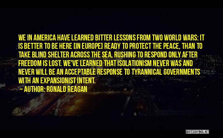 Ronald Reagan Quotes: We In America Have Learned Bitter Lessons From Two World Wars: It Is Better To Be Here [in Europe] Ready