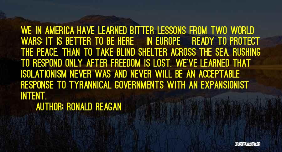 Ronald Reagan Quotes: We In America Have Learned Bitter Lessons From Two World Wars: It Is Better To Be Here [in Europe] Ready