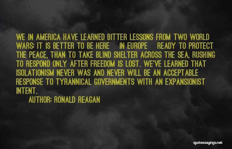 Ronald Reagan Quotes: We In America Have Learned Bitter Lessons From Two World Wars: It Is Better To Be Here [in Europe] Ready