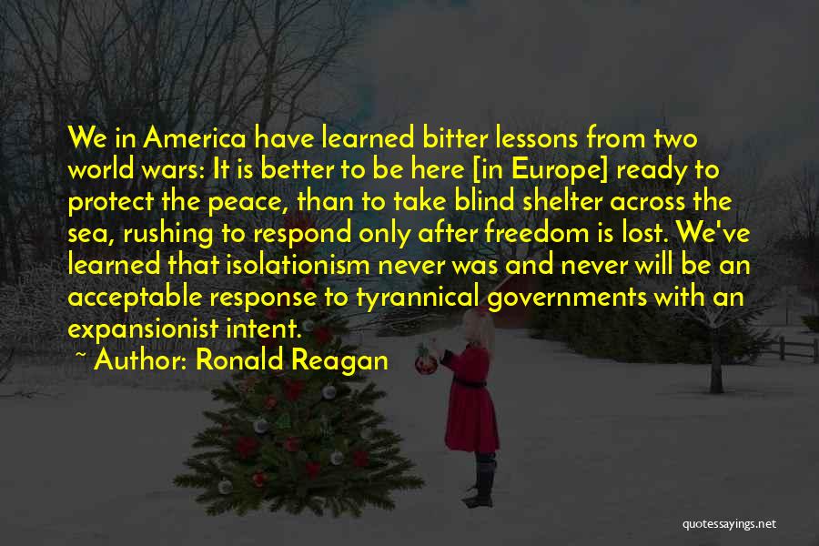 Ronald Reagan Quotes: We In America Have Learned Bitter Lessons From Two World Wars: It Is Better To Be Here [in Europe] Ready