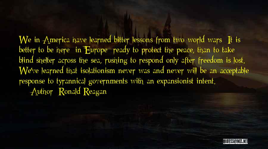 Ronald Reagan Quotes: We In America Have Learned Bitter Lessons From Two World Wars: It Is Better To Be Here [in Europe] Ready