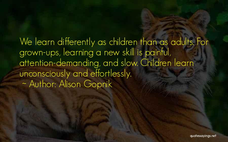 Alison Gopnik Quotes: We Learn Differently As Children Than As Adults. For Grown-ups, Learning A New Skill Is Painful, Attention-demanding, And Slow. Children