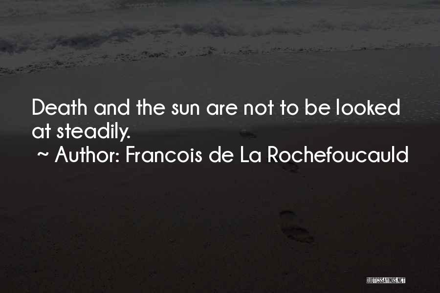 Francois De La Rochefoucauld Quotes: Death And The Sun Are Not To Be Looked At Steadily.