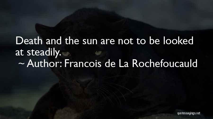 Francois De La Rochefoucauld Quotes: Death And The Sun Are Not To Be Looked At Steadily.
