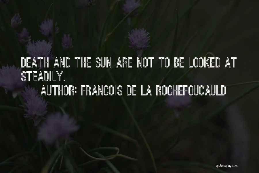 Francois De La Rochefoucauld Quotes: Death And The Sun Are Not To Be Looked At Steadily.
