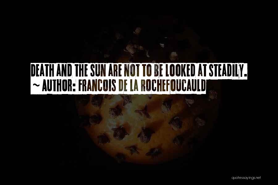 Francois De La Rochefoucauld Quotes: Death And The Sun Are Not To Be Looked At Steadily.