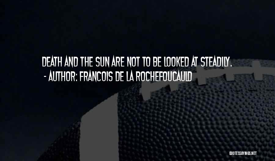 Francois De La Rochefoucauld Quotes: Death And The Sun Are Not To Be Looked At Steadily.