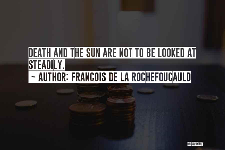 Francois De La Rochefoucauld Quotes: Death And The Sun Are Not To Be Looked At Steadily.